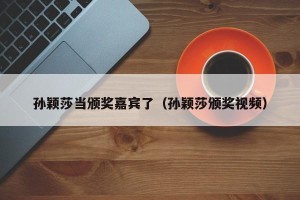 孙颖莎当颁奖嘉宾了（孙颖莎颁奖视频）