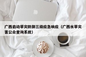 广西启动旱灾防御三级应急响应（广西水旱灾害公众查询系统）
