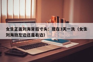 女生正面刘海背后寸头：现在3天一洗（女生刘海放左边还是右边）