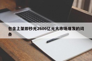 包含上架即秒光2600亿元大市场爆发的词条