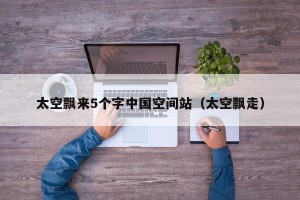 太空飘来5个字中国空间站（太空飘走）