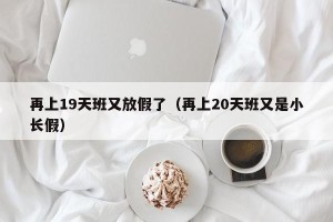 再上19天班又放假了（再上20天班又是小长假）