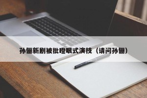 孙俪新剧被批瞪眼式演技（请问孙俪）