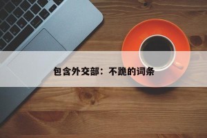 包含外交部：不跪的词条