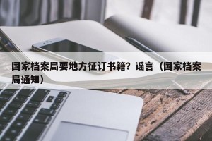 国家档案局要地方征订书籍？谣言（国家档案局通知）
