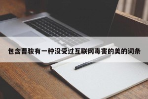 包含曹骏有一种没受过互联网毒害的美的词条