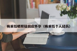杨采钰晒照疑回应怀孕（杨采钰个人经历）