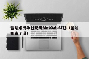 蕾哈娜挺孕肚现身MetGala红毯（蕾哈娜生了没）