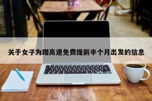 关于女子为蹭高速免费提前半个月出发的信息