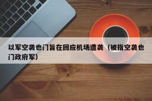以军空袭也门旨在回应机场遭袭（被指空袭也门政府军）