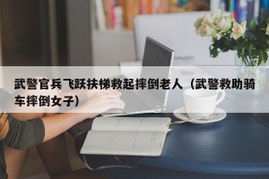 武警官兵飞跃扶梯救起摔倒老人（武警救助骑车摔倒女子）