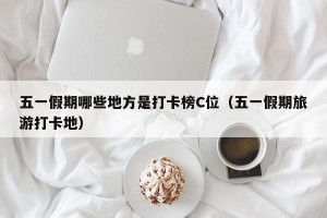 五一假期哪些地方是打卡榜C位（五一假期旅游打卡地）