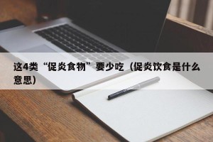 这4类“促炎食物”要少吃（促炎饮食是什么意思）