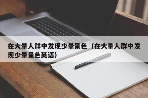 在大量人群中发现少量景色（在大量人群中发现少量景色英语）