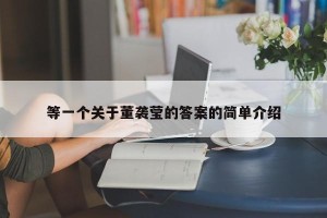 等一个关于董袭莹的答案的简单介绍