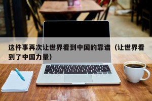 这件事再次让世界看到中国的靠谱（让世界看到了中国力量）