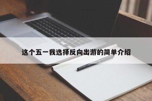 这个五一我选择反向出游的简单介绍