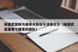 胡塞武装称与美停火协议不涉及以方（胡塞武装是哪个国家的部队）