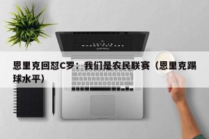 恩里克回怼C罗：我们是农民联赛（恩里克踢球水平）