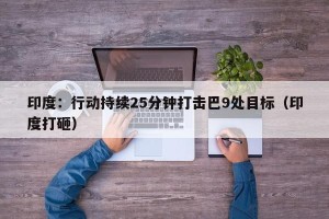 印度：行动持续25分钟打击巴9处目标（印度打砸）