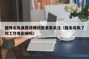 医师出轨暴露违规问题更需关注（医生出轨了对工作有影响吗）
