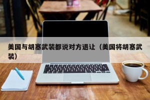 美国与胡塞武装都说对方退让（美国将胡塞武装）