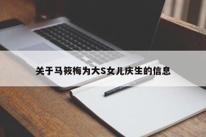 关于马筱梅为大S女儿庆生的信息