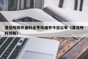 港交所将开通科企专线细节今日公布（港交所科技股）