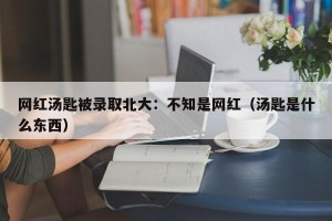 网红汤匙被录取北大：不知是网红（汤匙是什么东西）