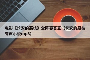 电影《长安的荔枝》全阵容官宣（长安的荔枝有声小说mp3）